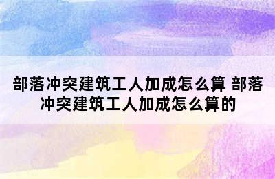 部落冲突建筑工人加成怎么算 部落冲突建筑工人加成怎么算的